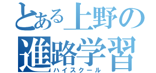 とある上野の進路学習（ハイスクール）