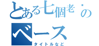 とある七個老傢伙のベース（タイトルなど）