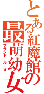 とある紅魔館の最萌幼女（フランドール・Ｓ）