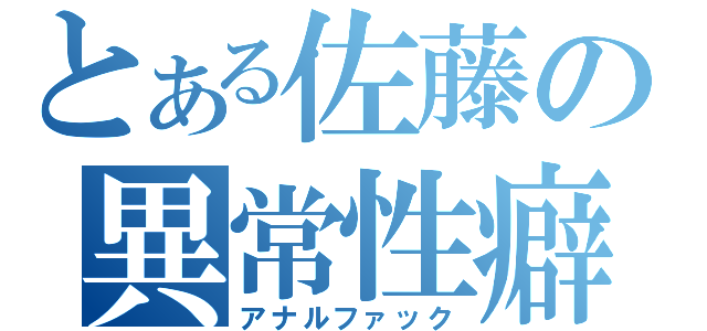 とある佐藤の異常性癖（アナルファック）