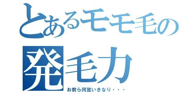 とあるモモ毛の発毛力（お前ら何故いきなり・・・）