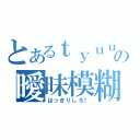 とあるｔｙｕｕｂｏｕ の曖昧模糊（はっきりしろ！）