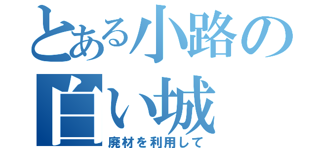 とある小路の白い城（廃材を利用して）