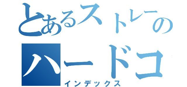 とあるストレートエッジのハードコア（インデックス）