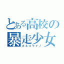 とある高校の暴走少女（カネコマイノ）