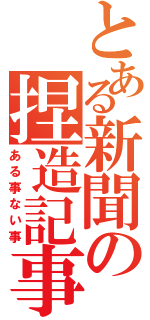 とある新聞の捏造記事（ある事ない事）