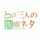 とある三人の医療ネタ（サイエンスコメディ）