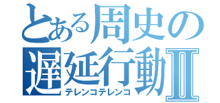 とある周史の遅延行動Ⅱ（テレンコテレンコ）