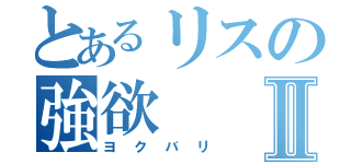 とあるリスの強欲Ⅱ（ヨクバリ）