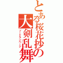 とある桜花抄の大剣乱舞（ソードランページ）