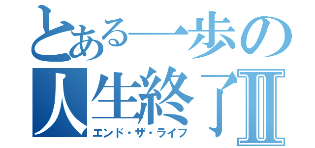 とある一歩の人生終了Ⅱ（エンド・ザ・ライフ）