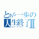 とある一歩の人生終了Ⅱ（エンド・ザ・ライフ）