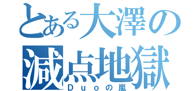 とある大澤の減点地獄（Ｄｕｏの嵐）