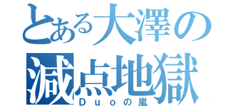 とある大澤の減点地獄（Ｄｕｏの嵐）