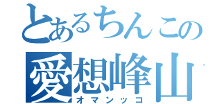 とあるちんこの愛想峰山（オマンッコ）