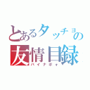 とあるタッチョンの友情目録（パイナポォ）