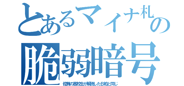 とあるマイナ札の脆弱暗号（佐賀の高校生が解読したＢ粕と同じ）