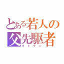 とある若人の父先駆者（オトサン）