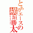 とあるエースの横垣勝太（ビックファイター）