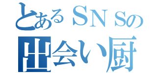 とあるＳＮＳの出会い厨（）