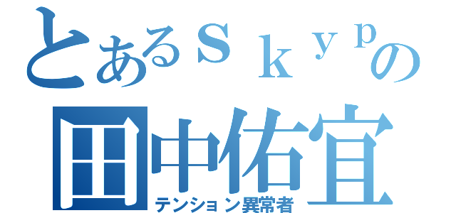 とあるｓｋｙｐｅの田中佑宜（テンション異常者）