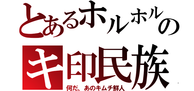 とあるホルホルのキ印民族（何だ、あのキムチ鮮人）