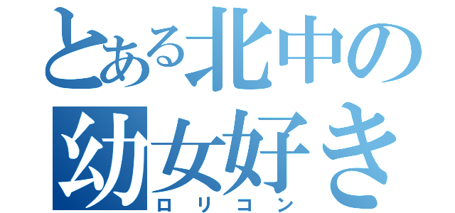 とある北中の幼女好き（ロリコン）