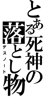 とある死神の落とし物（デスノート）