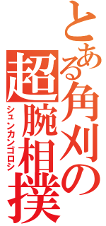 とある角刈の超腕相撲Ⅱ（シュンカンゴロシ）