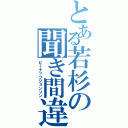 とある若杉の聞き間違い（ピーナッツジョンソン）