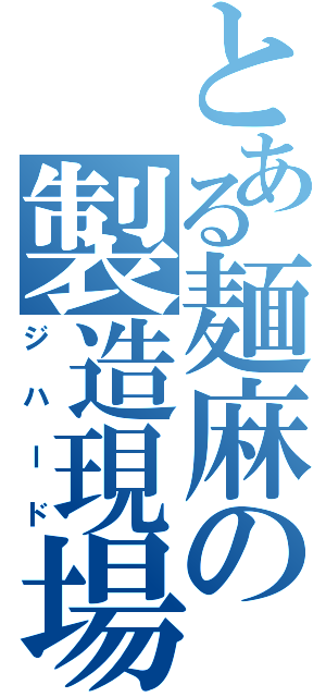 とある麺麻の製造現場（ジハード）