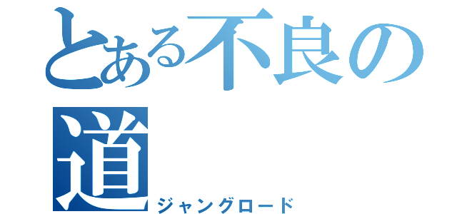 とある不良の道（ジャングロード）