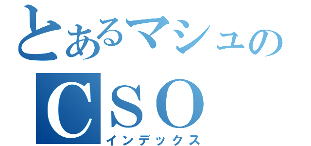 とあるマシュのＣＳＯ（インデックス）