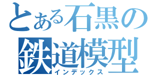 とある石黒の鉄道模型（インデックス）