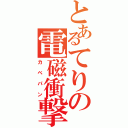 とあるてりの電磁衝撃（カベパン）