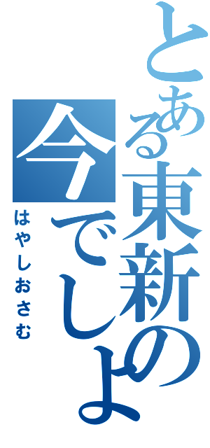 とある東新の今でしょ（はやしおさむ）