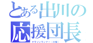 とある出川の応援団長（マラソンランナー（大嘘））