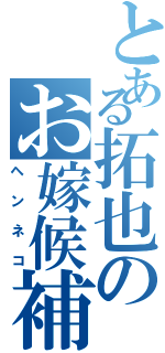 とある拓也のお嫁候補Ⅱ（ヘンネコ）