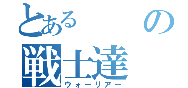 とあるの戦士達（ウォーリアー）