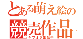 とある萌え絵の競売作品（ヤフオク出品中）