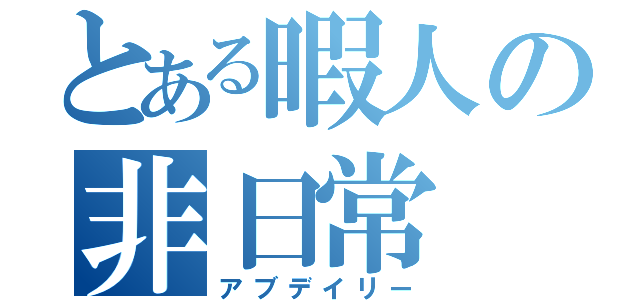 とある暇人の非日常（アブデイリー）