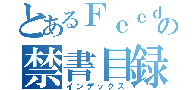 とあるＦｅｅｄｅｒの禁書目録（インデックス）