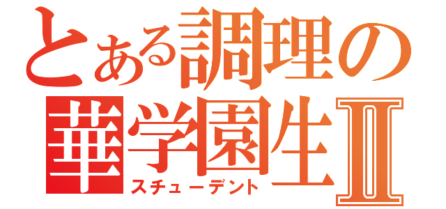 とある調理の華学園生Ⅱ（スチューデント）