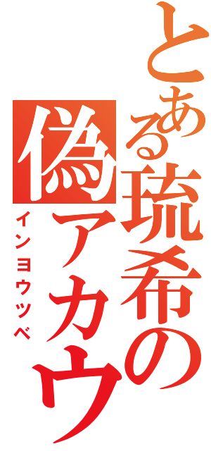 とある琉希の偽アカウント（インヨウツベ）