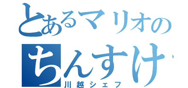 とあるマリオのちんすけ（川越シェフ）