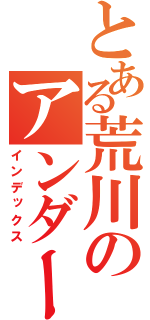 とある荒川のアンダーザブリッジ（インデックス）