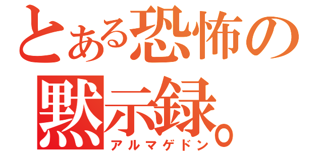 とある恐怖の黙示録。（アルマゲドン）