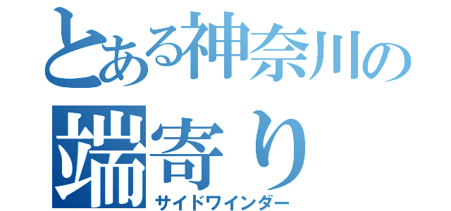 とある神奈川の端寄り（サイドワインダー）