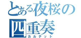 とある夜桜の四重奏（カルテット）