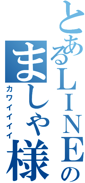 とあるＬＩＮＥ民のましゃ様（カワイイイイ）